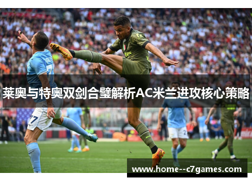 莱奥与特奥双剑合璧解析AC米兰进攻核心策略 莱奥与特奥双剑合璧解析AC米兰进攻核心策略