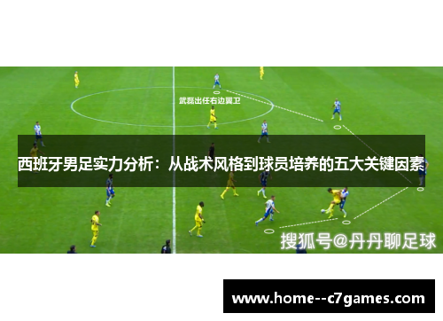 西班牙男足实力分析：从战术风格到球员培养的五大关键因素