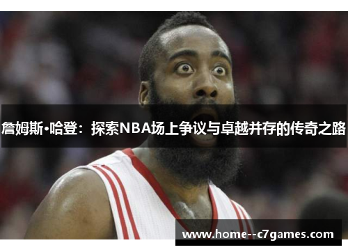 詹姆斯·哈登:探索NBA场上争议与卓越并存的传奇之路 詹姆斯·哈登:探索NBA场上争议与卓越并存的传奇之路