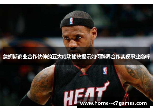 詹姆斯商业合作伙伴的五大成功秘诀揭示如何跨界合作实现事业巅峰 詹姆斯商业合作伙伴的五大成功秘诀揭示如何跨界合作实现事业巅峰