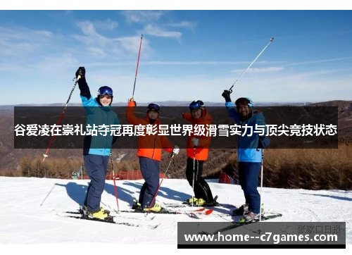 谷爱凌在崇礼站夺冠再度彰显世界级滑雪实力与顶尖竞技状态 谷爱凌在崇礼站夺冠再度彰显世界级滑雪实力与顶尖竞技状态
