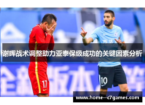 谢晖战术调整助力亚泰保级成功的关键因素分析