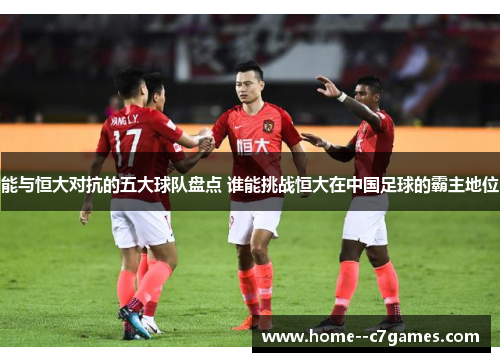 能与恒大对抗的五大球队盘点 谁能挑战恒大在中国足球的霸主地位 能与恒大对抗的五大球队盘点 谁能挑战恒大在中国足球的霸主地位