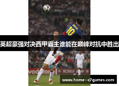 英超豪强对决西甲霸主谁能在巅峰对抗中胜出