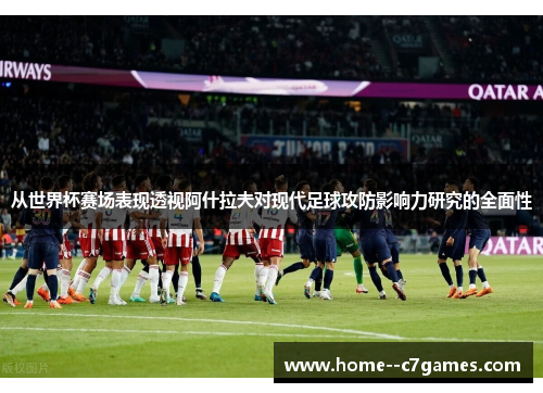 从世界杯赛场表现透视阿什拉夫对现代足球攻防影响力研究的全面性