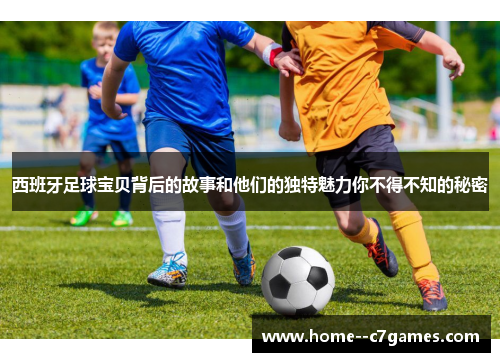 西班牙足球宝贝背后的故事和他们的独特魅力你不得不知的秘密 西班牙足球宝贝背后的故事和他们的独特魅力你不得不知的秘密