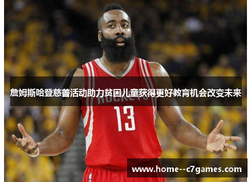 詹姆斯哈登慈善活动助力贫困儿童获得更好教育机会改变未来 詹姆斯哈登慈善活动助力贫困儿童获得更好教育机会改变未来