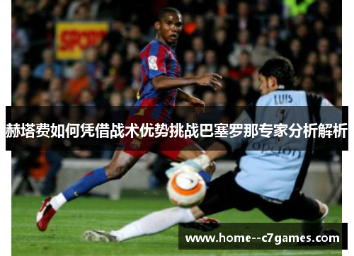 赫塔费如何凭借战术优势挑战巴塞罗那专家分析解析