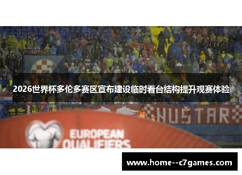 2026世界杯多伦多赛区宣布建设临时看台结构提升观赛体验