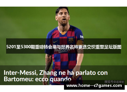 5201至5300期重磅转会潮与世界名帅更迭交织重塑足坛版图 5201至5300期重磅转会潮与世界名帅更迭交织重塑足坛版图