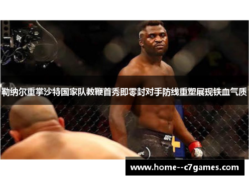 勒纳尔重掌沙特国家队教鞭首秀即零封对手防线重塑展现铁血气质 勒纳尔重掌沙特国家队教鞭首秀即零封对手防线重塑展现铁血气质