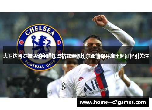 大卫达特罗福法纳租借加盟格兹泰佩切尔西前锋开启土超征程引关注 大卫达特罗福法纳租借加盟格兹泰佩切尔西前锋开启土超征程引关注