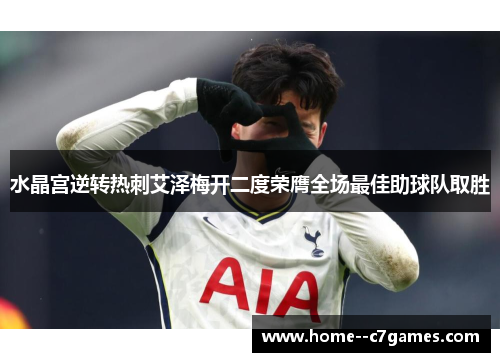 水晶宫逆转热刺艾泽梅开二度荣膺全场最佳助球队取胜 水晶宫逆转热刺艾泽梅开二度荣膺全场最佳助球队取胜