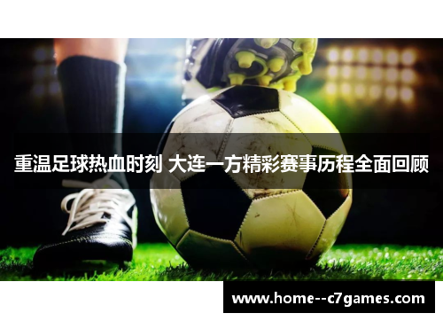 重温足球热血时刻 大连一方精彩赛事历程全面回顾