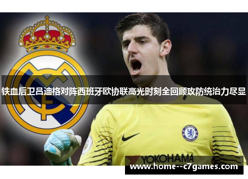 铁血后卫吕迪格对阵西班牙欧协联高光时刻全回顾攻防统治力尽显