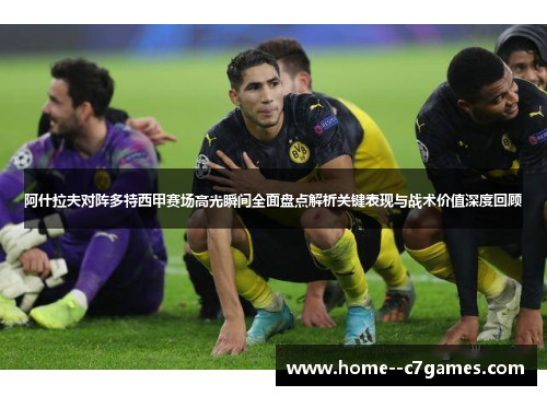 阿什拉夫对阵多特西甲赛场高光瞬间全面盘点解析关键表现与战术价值深度回顾