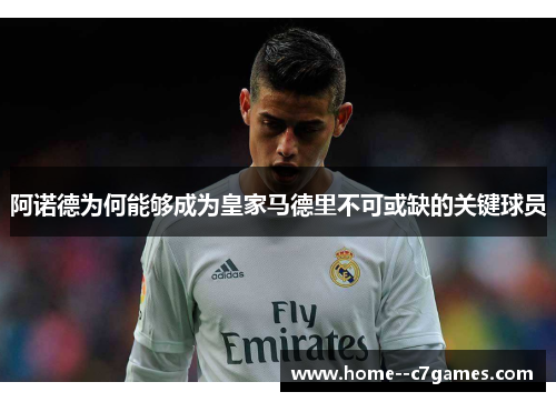 阿诺德为何能够成为皇家马德里不可或缺的关键球员