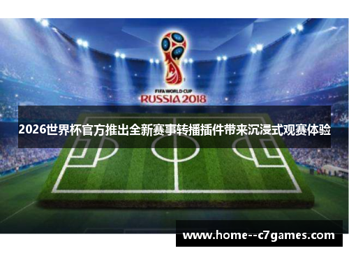 2026世界杯官方推出全新赛事转播插件带来沉浸式观赛体验 2026世界杯官方推出全新赛事转播插件带来沉浸式观赛体验