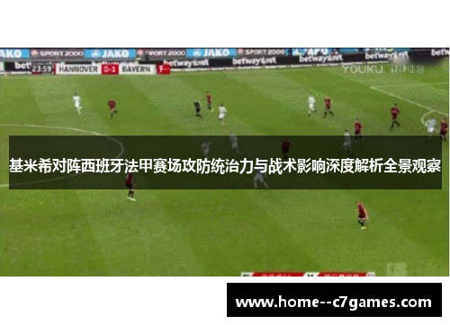 基米希对阵西班牙法甲赛场攻防统治力与战术影响深度解析全景观察