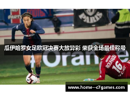瓜伊哈罗女足欧冠决赛大放异彩 荣获全场最佳称号