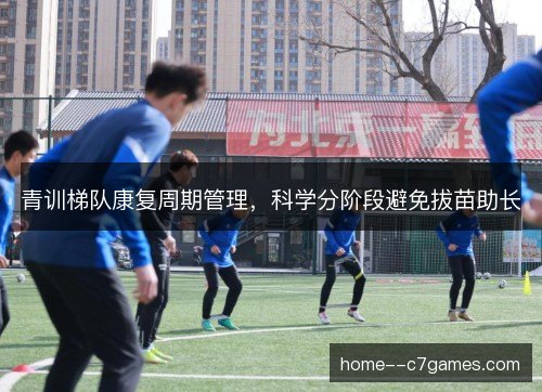 青训梯队康复周期管理，科学分阶段避免拔苗助长