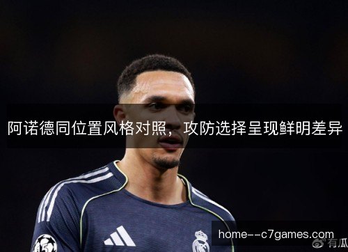 阿诺德同位置风格对照,攻防选择呈现鲜明差异 阿诺德同位置风格对照,攻防选择呈现鲜明差异