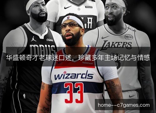 华盛顿奇才老球迷口述，珍藏多年主场记忆与情感