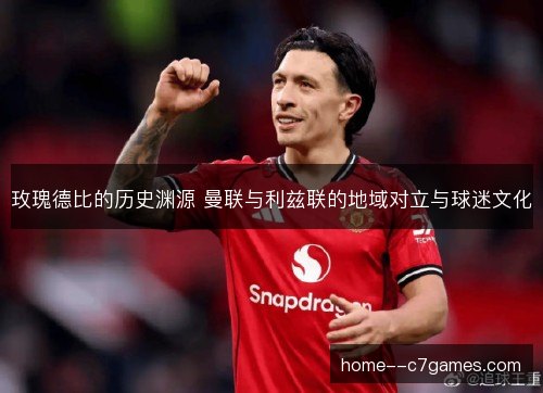 玫瑰德比的历史渊源 曼联与利兹联的地域对立与球迷文化